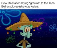 How I feel after saying "gracias" to the Taco Bell employee (she was Asian). Wevan_lotz 8