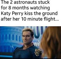 The 2 astronauts stuck for 8 months watching Katy Perry kiss the ground after her 10 minute flight... wit