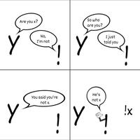 Y Are you x? No, I'm not Y So who are you? I just told you Y You said you're not x. Y He's not x دي 4 4 !x