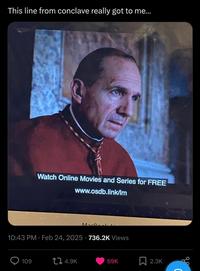 This line from conclave really got to me... Watch Online Movies and Series for FREE www.osdb.link/lm MacReal A • 10:43 PM Feb 24, 2025 736.2K Views 109 4.9K 69K ☐ 2.3K