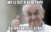 WE'LL GET A NEW POPE BEFORE WE GET GTAG
