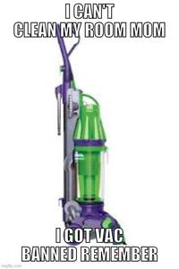 I CAN'T CLEAN MY ROOM MOM imgflip.com I GOT VAC BANNED REMEMBER