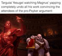 Targutai Yesugei watching Magnus' yapping completely undo all his work convincing the attendees of the pro-Psyker argument: L