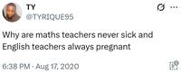 TY @TYRIQUE95 Why are maths teachers never sick and English teachers always pregnant 6:38 PM Aug 17, 2020 ...
