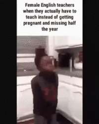 Female English teachers when they actually have to teach instead of getting pregnant and missing half the year