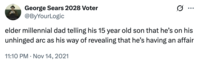 George Sears 2028 Voter @ByYourLogic 0 elder millennial dad telling his 15 year old son that he's on his unhinged arc as his way of revealing that he's having an affair • 11:10 PM Nov 14, 2021