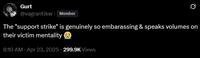 Gurt @vagrantlkw. Member 0 The "support strike" is genuinely so embarassing & speaks volumes on their victim mentality 8:10 AM • Apr 23, 2025 299.9K Views
