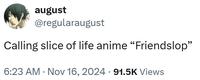 august @regularaugust Calling slice of life anime "Friendslop" 6:23 AM - Nov 16, 2024 91.5K Views