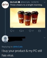 McCafé @McCafe - 3/29/15 McCafe Three cheers to a bright morning. McDonald's McCafe McCafe McCafe m m m 2 179 17 Replying to @McCafe I buy your product & my PC still has virus.