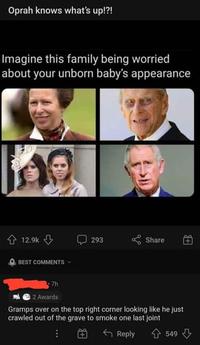 Oprah knows what's up!?! Imagine this family being worried about your unborn baby's appearance 12.9k BEST COMMENTS 293 Share 7h 2 Awards Gramps over on the top right corner looking like he just crawled out of the grave to smoke one last joint Reply 549⇓ +B