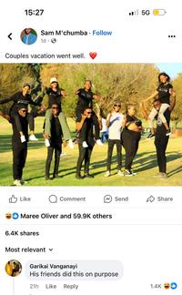 15:27 < Sam M'chumba • Follow 1d. Couples vacation went well. ✓ Like Comment 5G Send Share Maree Oliver and 59.9K others 6.4K shares Most relevant ✓ Garikai Vanganayi His friends did this on purpose 21h Like Reply 1.4K b