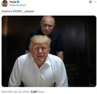 Tanja ⭑ @WeSee2024 Vladimir STOP!!....please! 10:10 AM Apr 24, 2025 5,387 Views ... Grok