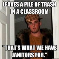 LEAVES A PILE OF TRASH IN A CLASSROOM "THAT'S WHAT WE HAVE JANITORS FOR." quickmeme.com