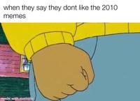 when they say they dont like the 2010 memes made with mematic