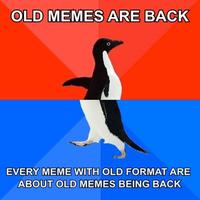 OLD MEMES ARE BACK EVERY MEME WITH OLD FORMAT ARE ABOUT OLD MEMES BEING BACK