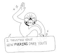 I TRUSTED YOU!! HOW F------ DARE YOU!!!