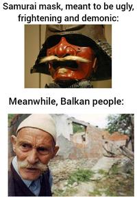 Samurai mask, meant to be ugly, frightening and demonic: Meanwhile, Balkan people: