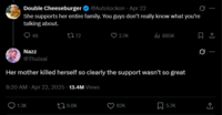 Double Cheeseburger ✔ @Autolockon Apr 22 She supports her entire family. You guys don't really know what you're talking about. 46 Nazz 2772 2.7K ill 885K @Thulxai Her mother killed herself so clearly the support wasn't so great 8:20 AM Apr 22, 2025 -13.4M Views 1.3K 16.6K 82K 5.7K <]