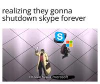 realizing they gonna shutdown skype forever S u/Luraziuslive I'll never forgive microsoft