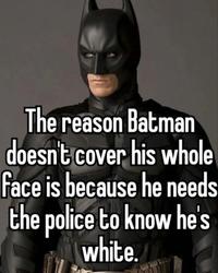 The reason Batman doesn't cover his whole face is because he needs the police to know he's white.