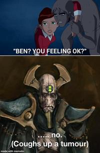 "BEN? YOU FEELING OK?" no. (Coughs up a tumour) made with mematic
