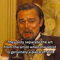 They only separate the art from the artist when the artist is genuinely a p------------