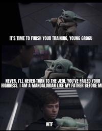 IT'S TIME TO FINISH YOUR TRAINING, YOUNG GROGU NEVER. I'LL NEVER TURN TO THE JEDI. YOU'VE FAILED YOUR HIGHNESS. I AM A MANDALORIAN LIKE MY FATHER BEFORE MI W--