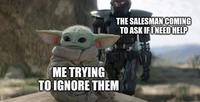 ME TRYING TO IGNORE THEM THE SALESMAN COMING TO ASK IF I NEED HELP