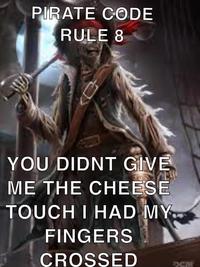 PIRATE CODE RULE 8 YOU DIDNT GIVE ME THE CHEESE TOUCH I HAD MY FINGERS CROSSED DCM