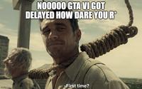 NO0000 GTA VI GOT DELAYED HOW DARE YOU R* imgflip.com -First time?