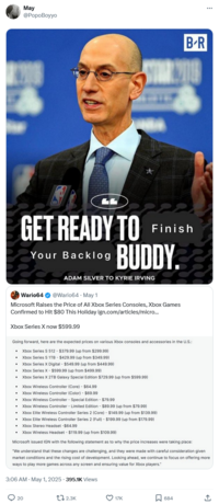 May @PopoBoyyo * B-R GET READY TO Finish Your Backlog BUDDY. ADAM SILVER TO KYRIE IRVING Wario64 @Wario64. May 1 Microsoft Raises the Price of All Xbox Series Consoles, Xbox Games Confirmed to Hit $80 This Holiday ign.com/articles/micro... Xbox Series X now $599.99 Going forward, here are the expected prices on various Xbox consoles and accessories in the U.S.: ⚫ Xbox Series S 512- $379.99 (up from $299.99) Xbox Series S 1TB $429.99 (up from $349.99) • Xbox Series X Digital $549.99 (up from $449.99) ⚫ Xbox Series X - $599.99 (up from $499.99) • Xbox Series X 2TB Galaxy Special Edition $729.99 (up from $599.99) Xbox Wireless Controller (Core) - $64.99 • Xbox Wireless Controller (Color) - $69.99 • Xbox Wireless Controller - Special Edition - $79.99 • Xbox Wireless Controller - Limited Edition - $89.99 (up from $79.99) Xbox Elite Wireless Controller Series 2 (Core) - $149.99 (up from $139.99) ⚫ Xbox Elite Wireless Controller Series 2 (Full) - $199.99 (up from $179.99) • Xbox Stereo Headset -$64.99 - • Xbox Wireless Headset $119.99 (up from $109.99) Microsoft issued IGN with the following statement as to why the price increases were taking place: "We understand that these changes are challenging, and they were made with careful consideration given market conditions and the rising cost of development. Looking ahead, we continue to focus on offering more ways to play more games across any screen and ensuring value for Xbox players." 3:06 AM - May 1, 2025 395.1K Views 20 2.3K 17K 684 ↑