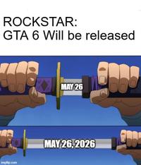 ROCKSTAR: GTA 6 Will be released imgflip.com MAY 26 MAY 26,2026