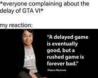 *everyone complaining about the delay of GTA VI* my reaction: 200 "A delayed game is eventually good, but a rushed game is forever bad." Shigeru Miyamoto