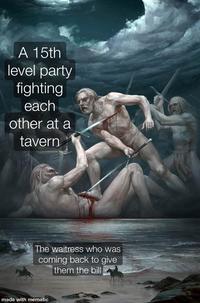 A 15th level party fighting each other at a tavern The waitress who was coming back to give them the bill made with mematic