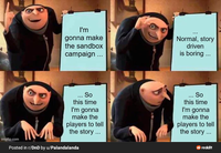 I'm gonna make the sandbox campaign... Normal, story driven is boring... imgflip.com M ... So this time I'm gonna make the players to tell the story ... Posted in r/DnD by u/Palandalanda ... So this time I'm gonna make the players to tell the story ... reddit