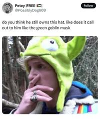 Petey FREE @Possibly Dog609 Follow do you think he still owns this hat. like does it call out to him like the green goblin mask