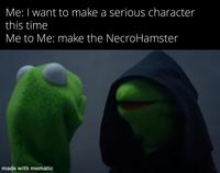Me: I want to make a serious character this time Me to Me: make the NecroHamster made with mematic
