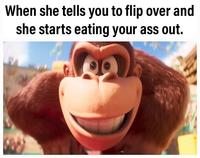 When she tells you to flip over and she starts eating your ass out.