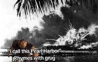 A "meme":https://knowyourmeme.com/memes/memes about _The Croods_ character Grug, using the Rhymes With Grug "phrasal template":https://knowyourmeme.com/memes/snowclone to make an "edgy":https://knowyourmeme.com/memes/edgy joke about Pearl Harbor.