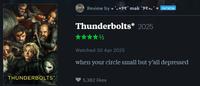 Review by ****90° mak °9*.* * PATRON Thunderbolts* 2025 THUNDERBOLTS* Watched 30 Apr 2025 when your circle small but y'all depressed 5,362 likes