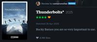 THUNDERBOLTS* Review by cameronsilas PATRON Thunderbolts* 2025 ** Watched 28 Apr 2025 Bucky Barnes you are so very important to me. MARVEL STUDIOS 4,188 likes