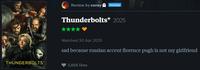 Review by corey PATRON Thunderbolts* 2025 THUNDERBOLTS* Watched 30 Apr 2025 sad because russian accent florence pugh is not my girlfriend 3,856 likes