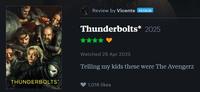 THUNDERBOLTS* Review by Vicente PATRON Thunderbolts* 2025 Watched 29 Apr 2025 Telling my kids these were The Avengerz 1,016 likes