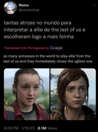 A tweet in Portuguese, roughly translating to "So many actresses in the world to play Ellie from"_The Last of Us_":https://knowyourmeme.com/memes/subcultures/the-last-of-us and they immediately chose the ugliest one." (Originally from "this deleted tweet":https://web.archive.org/web/20230121122406/https://twitter.com/remzinhah/status/1616773631731810306)