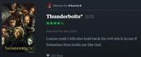 THUNDERBOLTS Review by ⭑Sandy⭑ Thunderbolts* 2025 12 Watched 02 May 2025 I mean yeah i will also hold back the evil witch in me if Sebastian Stan holds me like that 223 likes