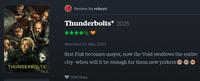 Review by robzyz Thunderbolts* 2025 THUNDERBOLTS* Watched 02 May 2025 first Fisk becomes mayor, now the Void swallows the entire city-when will it be enough for them new yorkers 209 likes