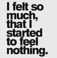 I felt so much, that I started to feel nothing.