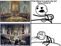 made with mematic HE AVE. HES BLIT If the Vatican is so good, why isn't there a Vatican II?
