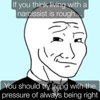 If you think living with a narcissist is rough.. You should try living with the pressure of always being right
