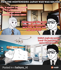 HOW THE MONTENEGRO-JAPAN WAR WAS SOLVED: Sir, it appears Japan is still at war with a country in Europe named Montenegro since 1905? Montenegro? We don't even recognize them, let's talk to them and end this "war" Just 5 more years... Hello? Anybody awake here? We just want to end a war we have? Posted in r/balkans_irl reddit